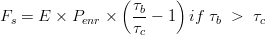 F_{s}=E\times P_{enr}\times \left ( \frac{\tau _{b}}{\tau_{c}} -1\right ) if \; \tau_{b} \; > \; \tau_{c} 