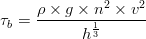 \tau _{b}=\frac{\rho \times g\times n^{2}\times v^{2}}{h^{\frac{1}{3}}}