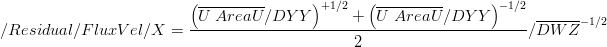/Residual/FluxVel/X = \frac{\left( \overline{U\;AreaU} / DYY \right)^{+1/2} + \left( \overline{U\;AreaU} / DYY \right)^{-1/2}}{2}/\overline{DWZ}^{-1/2}