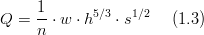 Q=\frac{1}{n}\cdot w\cdot h^{5/3}\cdot s^{1/2}\,\,\,\,\,\,\,\,(1.3)