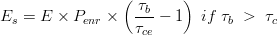 E_{s}=E\times P_{enr}\times \left ( \frac{\tau _{b}}{\tau_{ce}} -1\right ) \; if \; \tau_{b} \; > \; \tau_{c} 