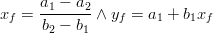  x_f  = {{a_1  - a_2 } \over {b_2  - b_1 }} \wedge y_f  = a_1  + b_1 x_f 