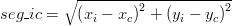  seg\_ic = \sqrt {\left( {x_i  - x_c } \right)^2  + \left( {y_i  - y_c } \right)^2 } 