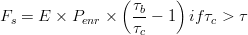 F_{s}=E\times P_{enr}\times \left ( \frac{\tau _{b}}{\tau_{c}} -1\right ) if  \tau_{c} > \tau 