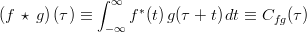  \left( f \, \star \, g \right)(\tau) \equiv \int_{-\infty}^{\infty} f^{*}(t) \, g(\tau+t) \,dt \equiv C_{fg}(\tau)