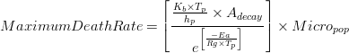  MaximumDeathRate = \left [\frac{\frac{K_{b}\times T_{p}}{h_{p}}\times A_{decay}}{e^\left [\frac{-Ea}{Rg\times T_{p}}  \right ]} \right ]\times Micro_{pop}