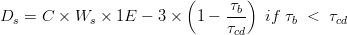 D_{s}=C\times W_{s}\times 1E-3\times \left (1 - \frac{\tau _{b}}{\tau_{cd}} \right ) \; if \; \tau_{b} \; < \; \tau_{cd} 