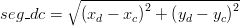  seg\_dc = \sqrt {\left( {x_d  - x_c } \right)^2  + \left( {y_d  - y_c } \right)^2 } 