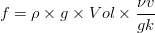 f = \rho \times g \times Vol \times \frac {\nu v}{g k}
